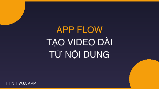 APP FLOW TẠO VIDEO DÀI TỪ NỘI DUNG
