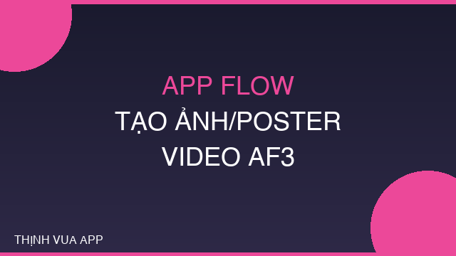 APP FLOW TẠO ẢNH/POSTER/VIDEO AF3 - THỊNH VUA APP