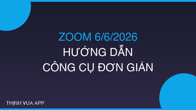 ZOOM 6/6/2026 - HƯỚNG DẪN CÔNG CỤ ĐƠN GIẢN CHO NGƯỜI MỚI
