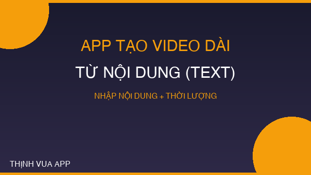 APP TẠO VIDEO DÀI TỪ NỘI DUNG (TEXT)